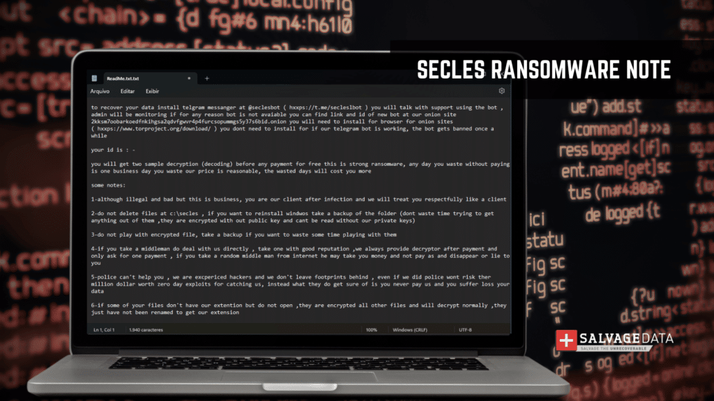 *Secles Ransom Note*

to recover your data install telgram messanger at @seclesbot ( hxxps://t.me/secleslbot ) you will talk with support using the bot , admin will be monitoring if for any reason bot is not avaiable you can find link and id of new bot at our onion site 2kksm7oobarkoedfnkihgsa2qdvfgwvr4p4furcsopummgs5y37s6bid.onion you will need to install for browser for onion sites ( hxxps://www.torproject.org/download/ ) you dont need to install for if our telegram bot is working, the bot gets banned once a while

your id is : -

you will get two sample decryption (decoding) before any payment for free this is strong ransomware, any day you waste without paying is one business day you waste our price is reasonable, the wasted days will cost you more

some notes:

1-although illegal and bad but this is business, you are our client after infection and we will treat you respectfully like a client

2-do not delete files at c:\secles , if you want to reinstall windwos take a backup of the folder (dont waste time trying to get anything out of them ,they are encrypted with out public key and cant be read without our private keys)

3-do not play with encrypted file, take a backup if you want to waste some time playing with them

4-if you take a middleman do deal with us directly , take one with good reputation ,we always provide decryptor after payment and only ask for one payment , if you take a random middle man from internet he may take you money and not pay as and disappear or lie to you

5-police can't help you , we are excpericed hackers and we don't leave footprints behind , even if we did police wont risk ther million dollar worth zero day exploits for catching us, instead what they do get sure of is you never pay us and you suffer loss your data

6-if some of your files don't have our extention but do not open ,they are encrypted all other files and will decrypt normally ,they just have not been renamed to get our extension